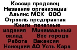 Кассир-продавец › Название организации ­ Альянс-МСК, ООО › Отрасль предприятия ­ Книги, печатные издания › Минимальный оклад ­ 1 - Все города Работа » Вакансии   . Ненецкий АО,Усть-Кара п.